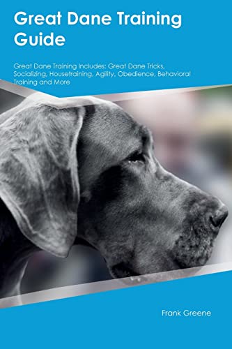 Great Dane Training Guide Great Dane Training Includes: Great Dane Tricks, Socializing, Housetraining, Agility, Obedience, Behavioral Training, and More