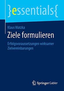 Ziele formulieren: Erfolgsvoraussetzungen wirksamer Zielvereinbarungen (essentials)