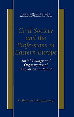 Civil Society and the Professions in Eastern Europe: Social Change and Organizational Innovation in Poland (Nonprofit and Civil Society Studies)