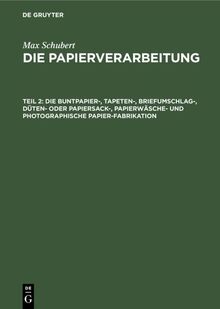 Die Buntpapier-, Tapeten-, Briefumschlag-, Düten- oder Papiersack-, Papierwäsche- und photographische Papier-Fabrikation (Max Schubert: Die Papierverarbeitung)
