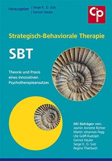 Strategisch-Behaviorale Therapie SBT: Theorie und Praxis eines innovativen Psychotherapieansatzes