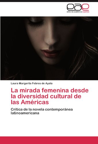 La mirada femenina desde la diversidad cultural de las Américas: Crítica de la novela contemporánea latinoamericana