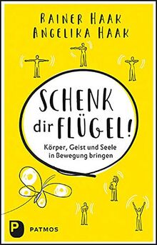 Schenk dir Flügel!: Körper, Geist und Seele in Bewegung bringen