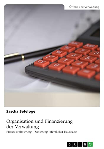 Organisation und Finanzierung der Verwaltung: Prozessoptimierung - Sanierung öffentlicher Haushalte