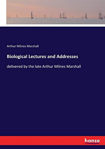 Biological Lectures and Addresses: delivered by the late Arthur Milnes Marshall