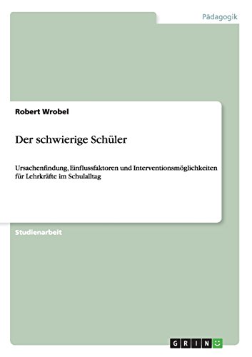 Der schwierige Schüler: Ursachenfindung, Einflussfaktoren und Interventionsmöglichkeiten für Lehrkräfte im Schulalltag