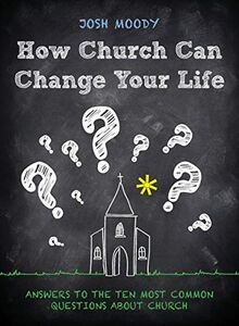 How Church Can Change Your Life: Answers to the Ten Most Common Questions about Church