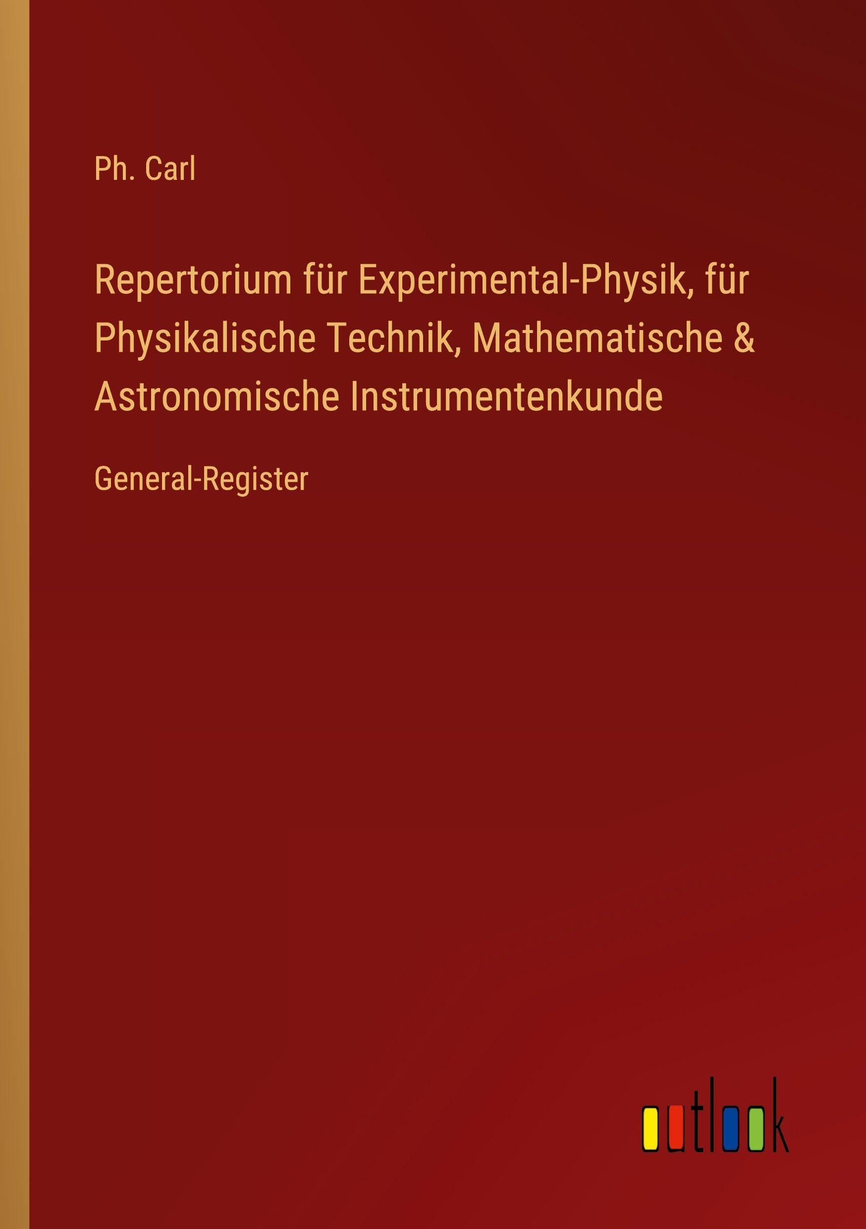 Repertorium für Experimental-Physik, für Physikalische Technik, Mathematische & Astronomische Instrumentenkunde: General-Register