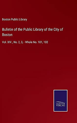 Bulletin of the Public Library of the City of Boston: Vol. XIV., No. 2, 3, - Whole No. 101, 102