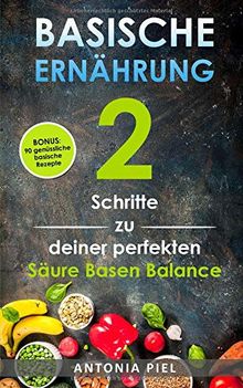 Basische Ernährung: 2 Schritte zu deiner perfekten Säure Basen Balance inkl. BONUS: 90 genüssliche basische Rezepte