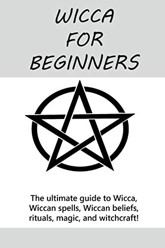 Wicca for Beginners: The ultimate guide to Wicca, Wiccan spells, Wiccan beliefs, rituals, magic, and witchcraft!