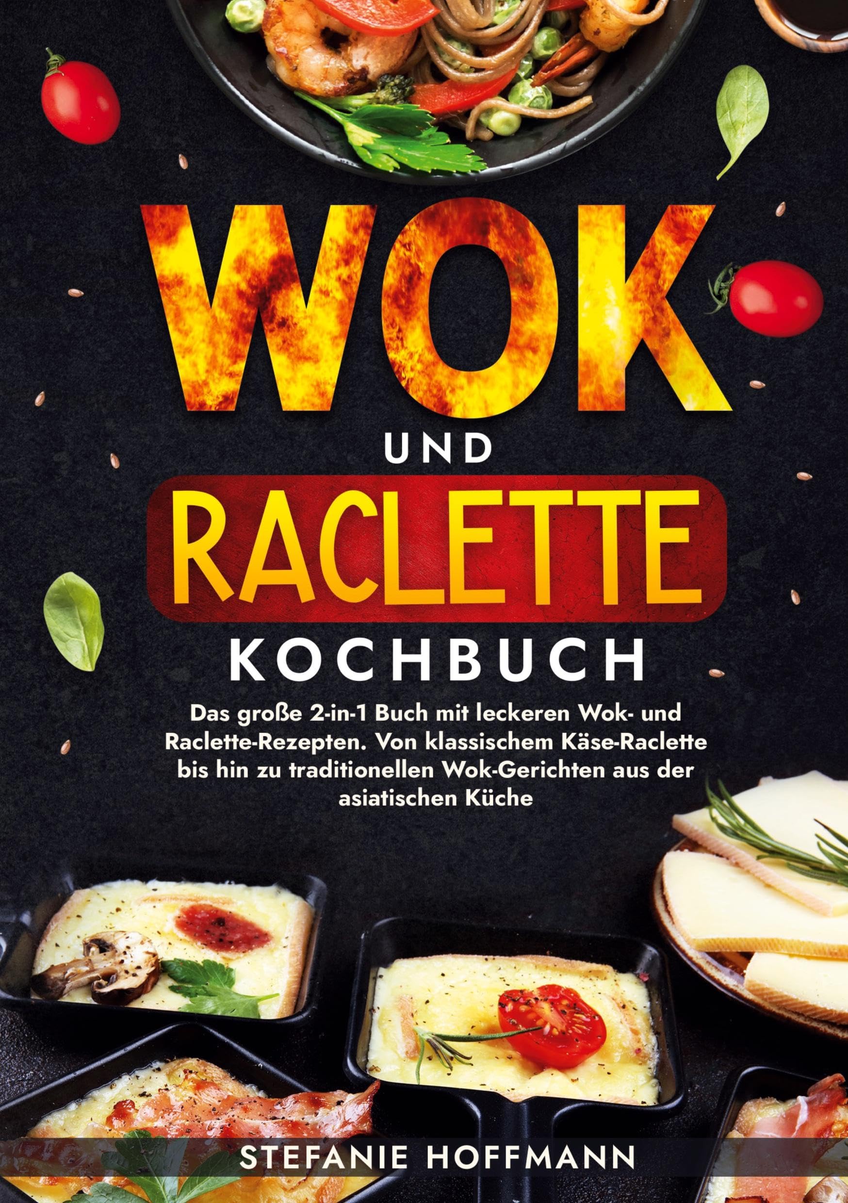 Wok und Raclette Kochbuch: Das große 2-in-1 Buch mit leckeren Wok- und Raclette-Rezepten. Von klassischem Käse-Raclette bis hin zu traditionellen Wok-Gerichten aus der asiatischen Küche
