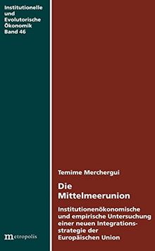 Die Mittelmeerunion: Institutionenökonomische und empirische Untersuchung einer neuen Integrationsstrategie der Europäichen Union (Institutionelle und evolutorische Ökonomik)