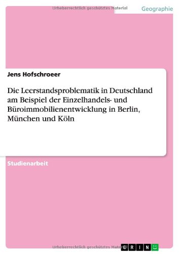 Die Leerstandsproblematik in Deutschland am Beispiel der Einzelhandels- und Büroimmobilienentwicklung in Berlin, München und Köln