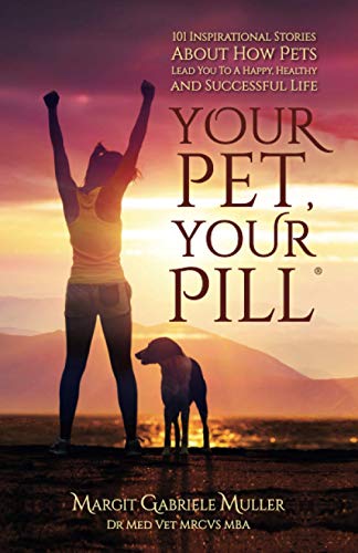 Your Pet, Your Pill®: 101 Inspirational Stories About How Pets Lead You to a Happy, Healthy and Successful Life
