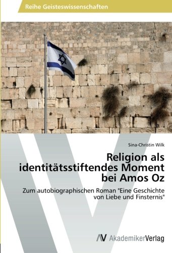 Religion als identitätsstiftendes Moment bei Amos Oz: Zum autobiographischen Roman Eine Geschichte von Liebe und Finsternis