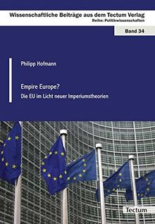 Empire Europe?: Die EU im Licht neuer Imperiumstheorien (Wissenschaftliche Beiträge aus dem Tectum-Verlag)