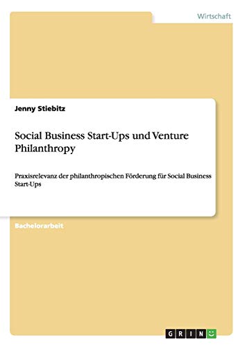 Social Business Start-Ups und Venture Philanthropy: Praxisrelevanz der philanthropischen Förderung für Social Business Start-Ups