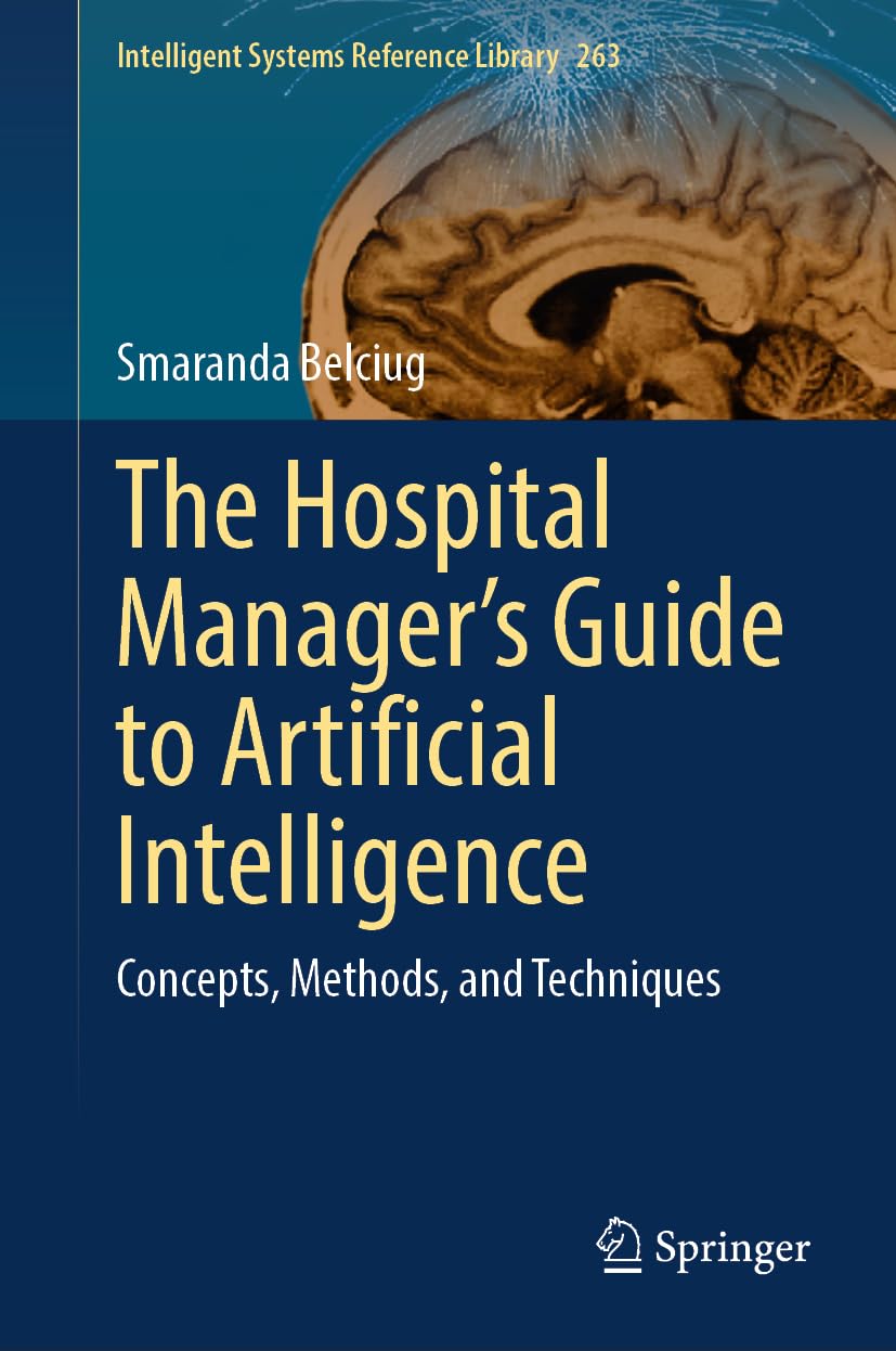 The Hospital Manager’s Guide to Artificial Intelligence: Concepts, Methods, and Techniques (Intelligent Systems Reference Library, 263, Band 263)