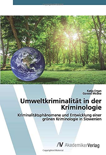 Umweltkriminalität in der Kriminologie: Kriminalitätsphänomene und Entwicklung einer grünen Kriminologie in Slowenien