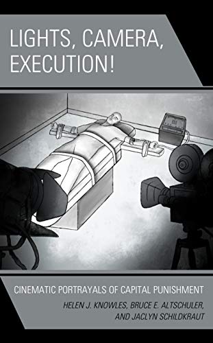 Lights, Camera, Execution!: Cinematic Portrayals of Capital Punishment (Politics, Literature, and Film)
