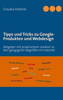 Tipps und Tricks zu Google-Produkten und Webdesign: Ratgeber mit praktischem Lexikon zu den gängigsten Begriffen im Internet