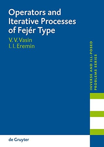 Operators and Iterative Processes of Fejér Type: Theory and Applications (Inverse and Ill-Posed Problems Series, Band 53)