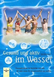 Gesund und aktiv im Wasser: Übungsbeispiele für Kursleiter und alle, die aktiv etwas für ihre Gesundheit tun wollen