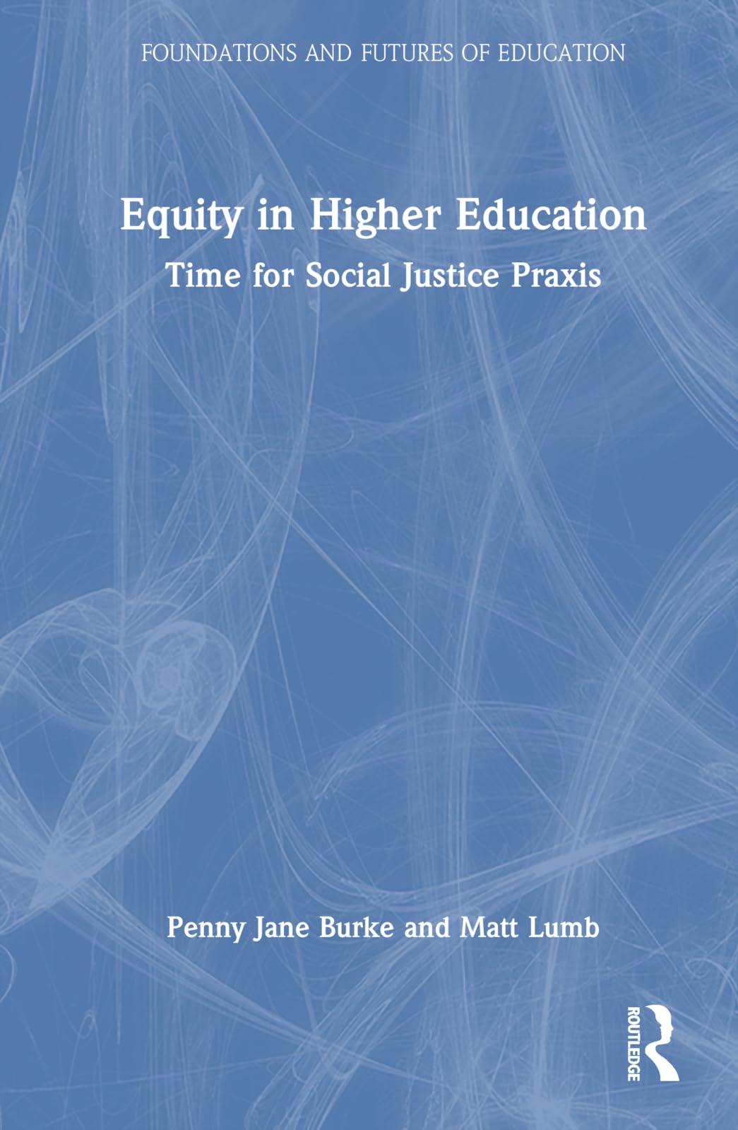 Equity in Higher Education: Time for Social Justice Praxis (Foundations and Futures of Education)