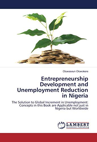 Entrepreneurship Development and Unemployment Reduction in Nigeria: The Solution to Global Increment in Unemployment: Concepts in this Book are Applicable not just in Nigeria but Worldwide