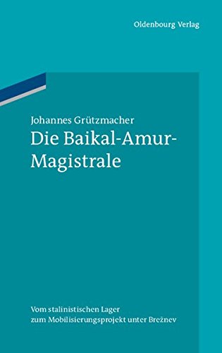 Die Baikal-Amur-Magistrale: Vom BAMlag zum Mobilisierungsprojekt unter Breznev (Ordnungssysteme, Band 38)