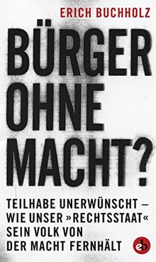 Bürger ohne Macht?: Teilhabe unerwünscht.- wie unser»Rechtsstaat« sein Volk von der Macht fernhält