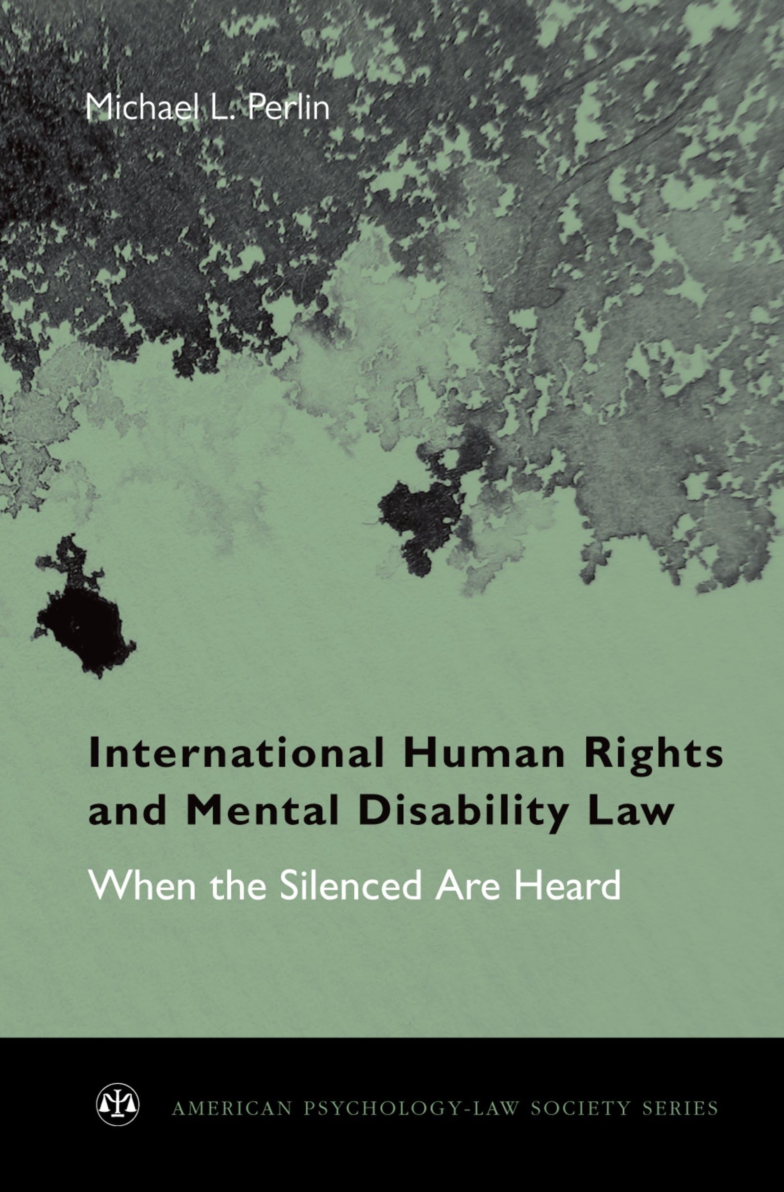 International Human Rights and Mental Disability Law: When the Silenced Are Heard (American Psychology-Law Society Series)