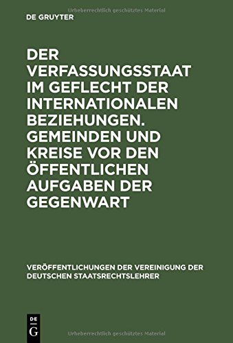 Der Verfassungsstaat im Geflecht der internationalen Beziehungen. Gemeinden und Kreise vor den öffentlichen Aufgaben der Gegenwart: Berichte und ... der Deutschen Staatsrechtslehrer, Band 36)