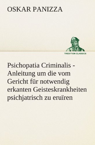 Psichopatia Criminalis: Anleitung um die vom Gericht für notwendig erkanten Geisteskrankheiten psichjatrisch zu eruïren und wissenschaftlich festzustellen. (TREDITION CLASSICS)