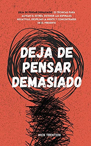 Nick Trenton Deja De Pensar Demasiado, 23 Técnicas Para Aliviar El Estrés, Detener Las Espirales Negativas, Despejar La Mente Y Concentrarse En El Presente