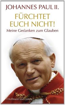 Johannes Paul II. "Fürchtet euch nicht!": Meine Gedanken zum Glauben