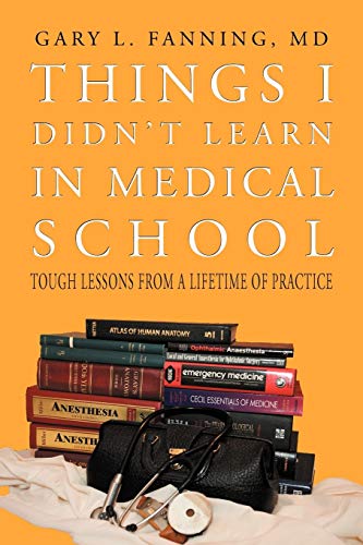 Things I Didn't Learn In Medical School: Tough Lessons from a Lifetime of Practice
