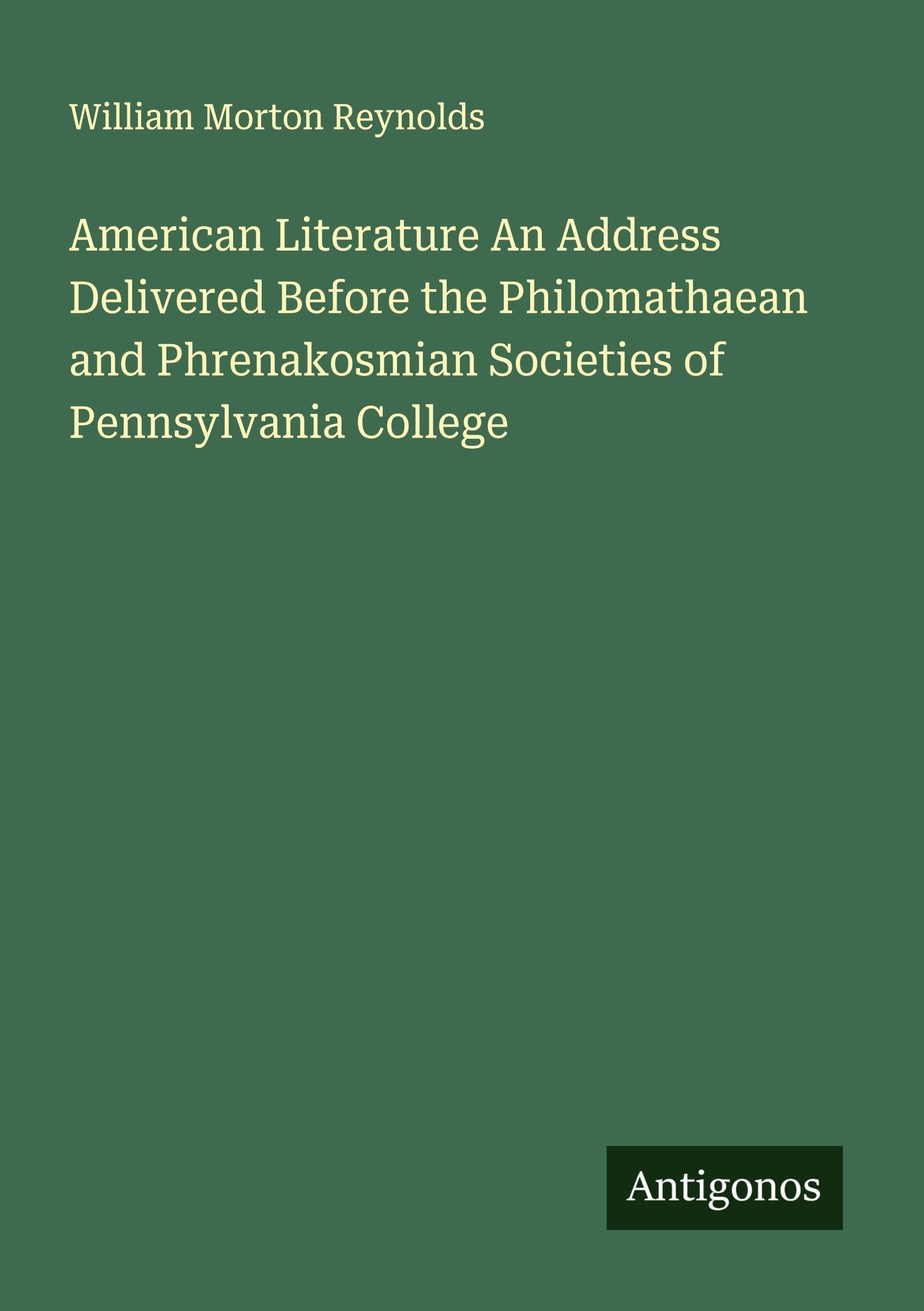 American Literature An Address Delivered Before the Philomathaean and Phrenakosmian Societies of Pennsylvania College