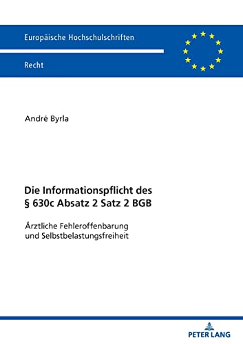 Die Informationspflicht des § 630c Absatz 2 Satz 2 BGB: Ärztliche Fehleroffenbarung und Selbstbelastungsfreiheit (Europäische Hochschulschriften Recht)