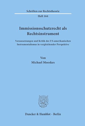 Immissionsschutzrecht als Rechtsinstrument.: Voraussetzungen und Kritik des US-amerikanischen Instrumentalismus in vergleichender Perspektive. (Schriften zur Rechtstheorie)