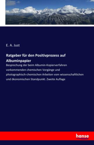 Ratgeber für den Positivprozess auf Albuminpapier: Besprechung der beim Albumin-Kopierverfahren vorkommenden chemischen Vorgänge und ... und ökonomischen Standpunkt. Zweite Auflage