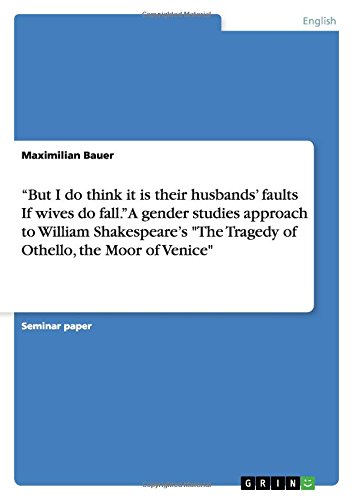 But I do think it is their husbands' faults If wives do fall. A gender studies approach to William Shakespeare's The Tragedy of Othello, the Moor of Venice