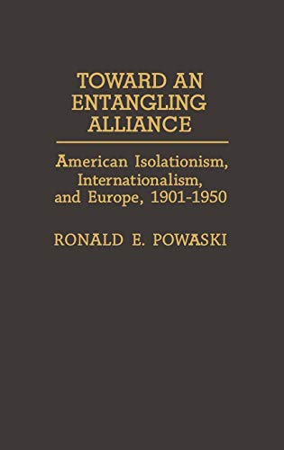 Toward an Entangling Alliance: American Isolationism, Internationalism, and Europe, 1901-1950 (Contributions to the Study of World History)