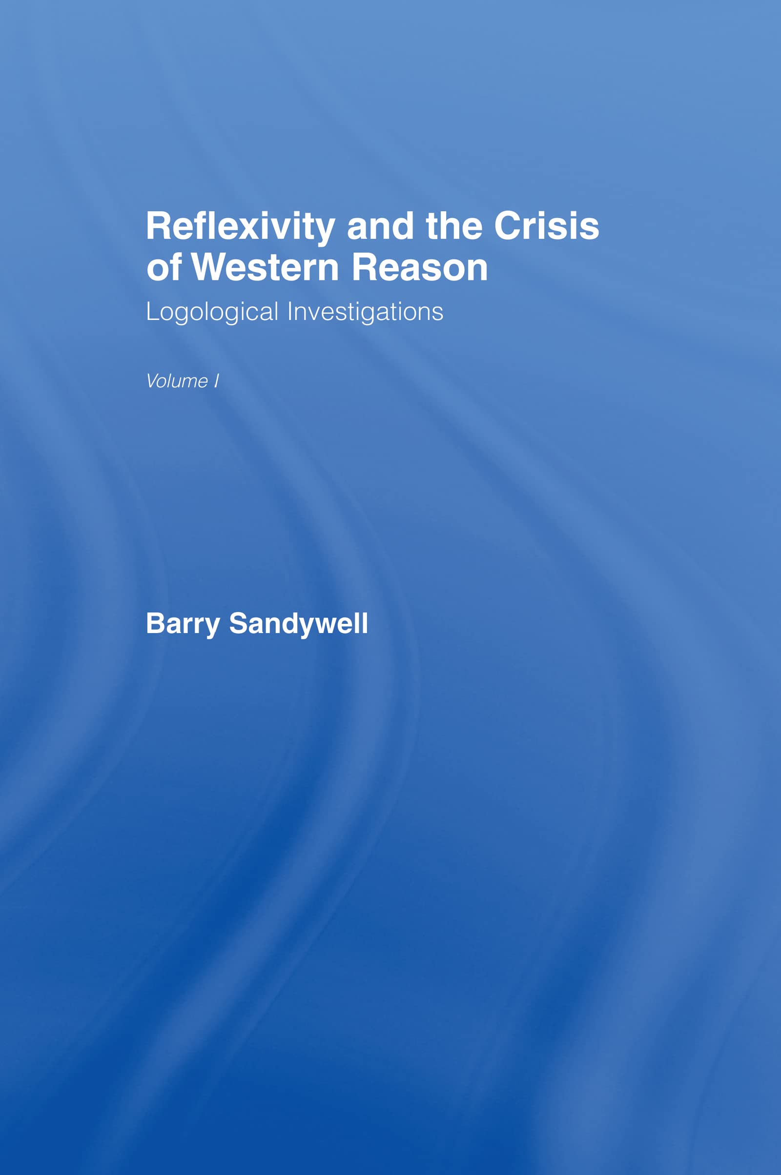 Reflexivity And The Crisis of Western Reason: Logological Investigations: Volume One (Logological Investigations, Vol 1)