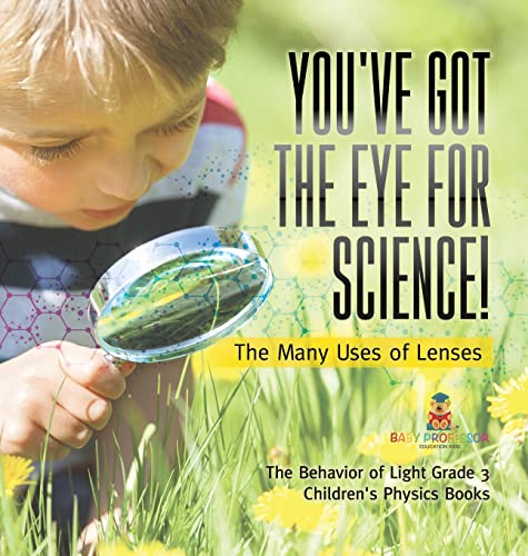 You've Got the Eye for Science! The Many Uses of Lenses The Behavior of Light Grade 3 Children's Physics Books