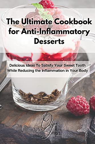 The Ultimate Cookbook for Anti-Inflammatory Desserts: Delicious Ideas To Satisfy Your Sweet Tooth While Reducing the Inflammation in Your Body
