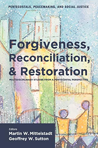 Forgiveness, Reconciliation, and Restoration: Multidisciplinary Studies from a Pentecostal Perspective (Pentecostals, Peacemaking, and Social Justice)