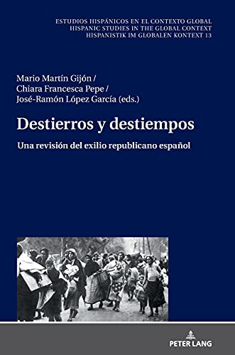 Destierros y destiempos: Una revisión del exilio republicano español (Estudios hispánicos en el contexto global. Hispanic Studies in the Global Context. Hispanistik im globalen Kontext, Band 13)