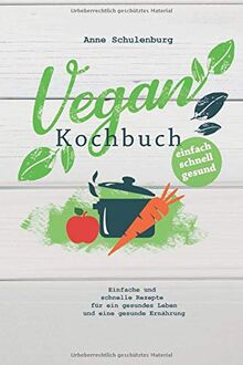 Vegan Kochbuch: Vegan kochen für Anfänger - Einfache und schnelle Rezepte und Gerichte für ein gesundes Leben und eine gesunde Ernährung (für Frühstück, Mittagsessen, Abendessen)